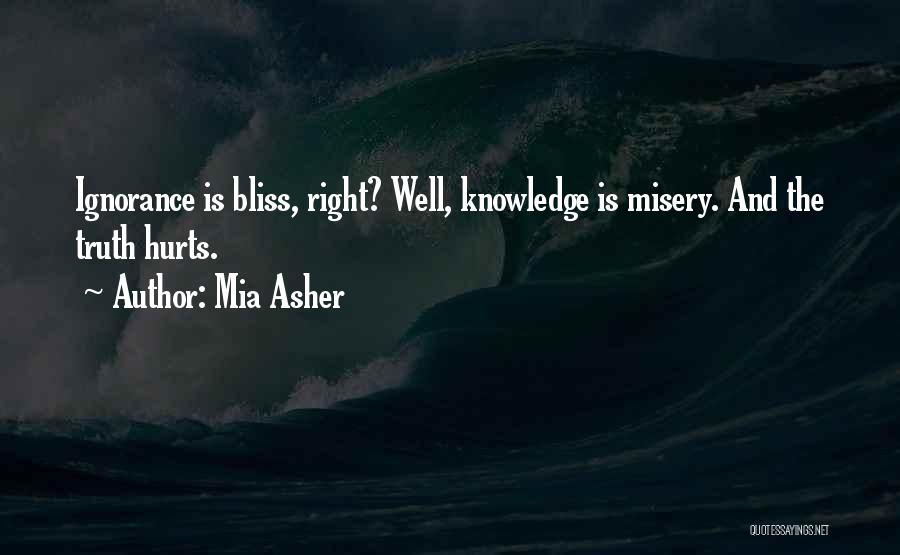 Mia Asher Quotes: Ignorance Is Bliss, Right? Well, Knowledge Is Misery. And The Truth Hurts.