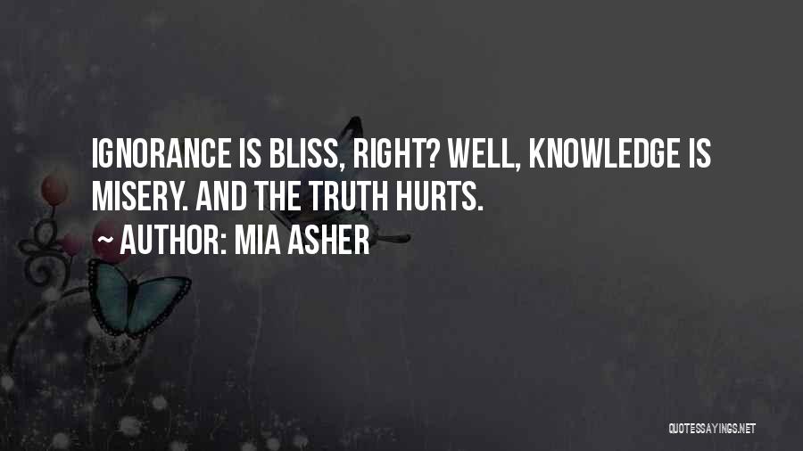 Mia Asher Quotes: Ignorance Is Bliss, Right? Well, Knowledge Is Misery. And The Truth Hurts.