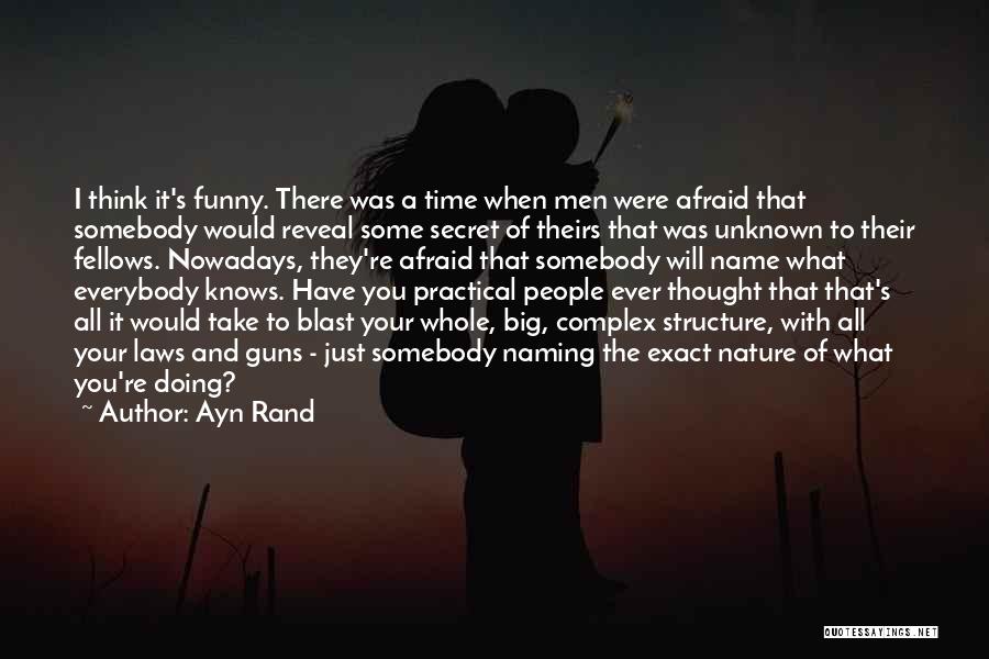 Ayn Rand Quotes: I Think It's Funny. There Was A Time When Men Were Afraid That Somebody Would Reveal Some Secret Of Theirs