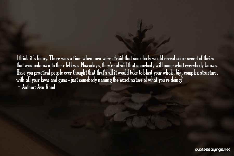 Ayn Rand Quotes: I Think It's Funny. There Was A Time When Men Were Afraid That Somebody Would Reveal Some Secret Of Theirs