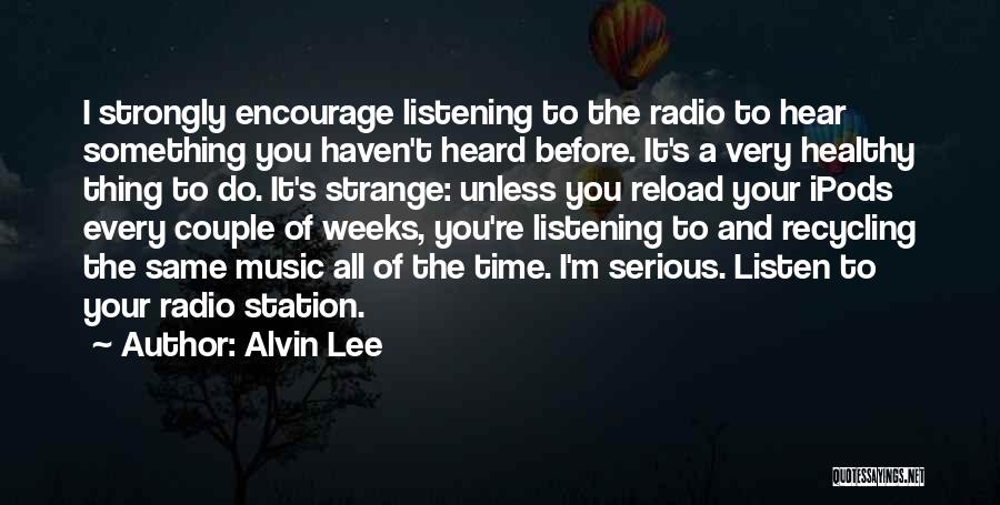 Alvin Lee Quotes: I Strongly Encourage Listening To The Radio To Hear Something You Haven't Heard Before. It's A Very Healthy Thing To