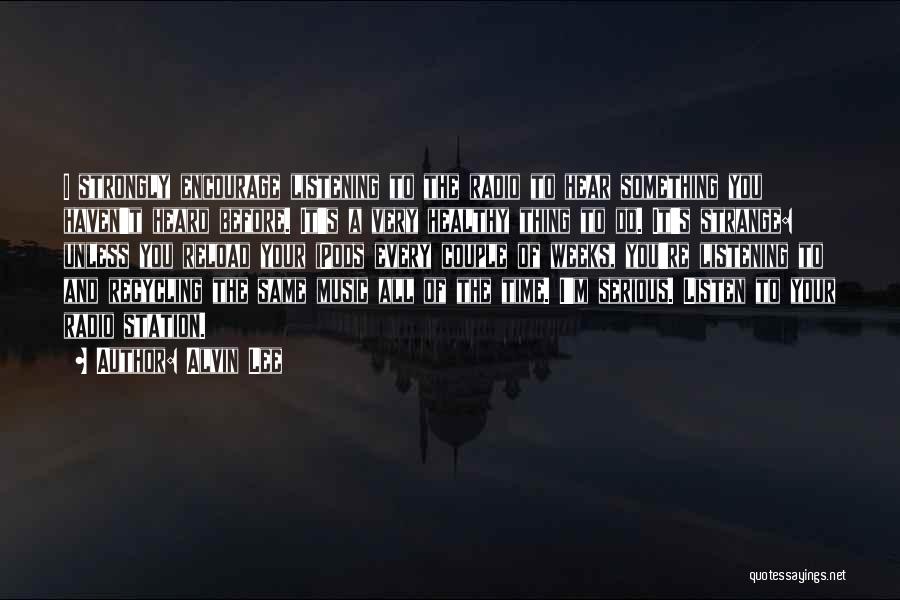 Alvin Lee Quotes: I Strongly Encourage Listening To The Radio To Hear Something You Haven't Heard Before. It's A Very Healthy Thing To