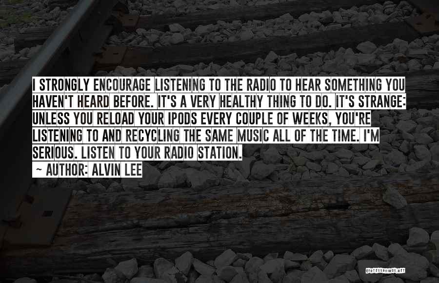 Alvin Lee Quotes: I Strongly Encourage Listening To The Radio To Hear Something You Haven't Heard Before. It's A Very Healthy Thing To