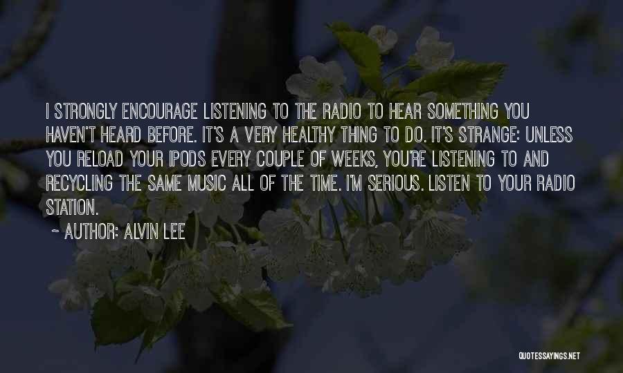 Alvin Lee Quotes: I Strongly Encourage Listening To The Radio To Hear Something You Haven't Heard Before. It's A Very Healthy Thing To