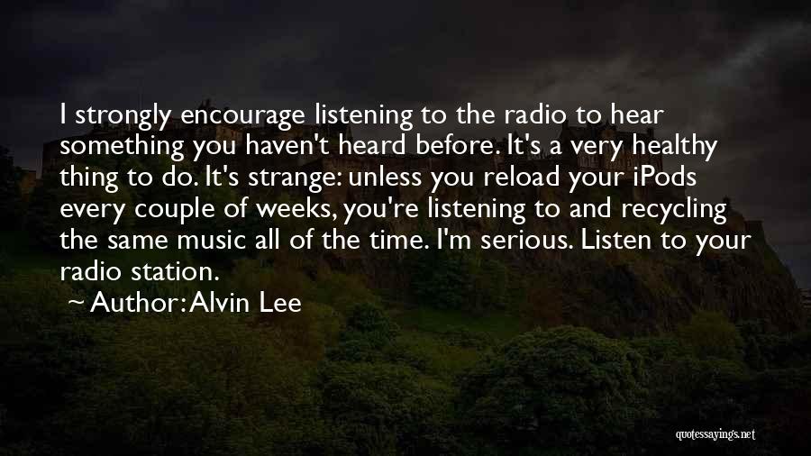 Alvin Lee Quotes: I Strongly Encourage Listening To The Radio To Hear Something You Haven't Heard Before. It's A Very Healthy Thing To