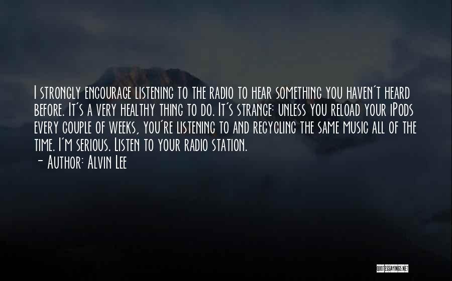 Alvin Lee Quotes: I Strongly Encourage Listening To The Radio To Hear Something You Haven't Heard Before. It's A Very Healthy Thing To