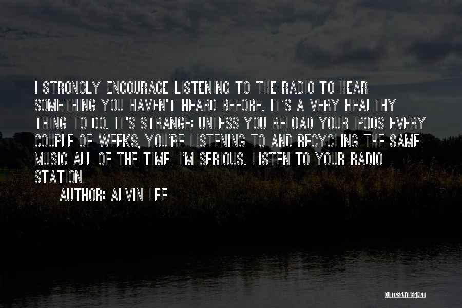 Alvin Lee Quotes: I Strongly Encourage Listening To The Radio To Hear Something You Haven't Heard Before. It's A Very Healthy Thing To