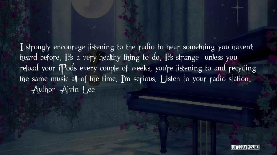 Alvin Lee Quotes: I Strongly Encourage Listening To The Radio To Hear Something You Haven't Heard Before. It's A Very Healthy Thing To