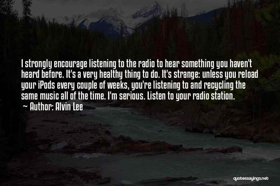 Alvin Lee Quotes: I Strongly Encourage Listening To The Radio To Hear Something You Haven't Heard Before. It's A Very Healthy Thing To