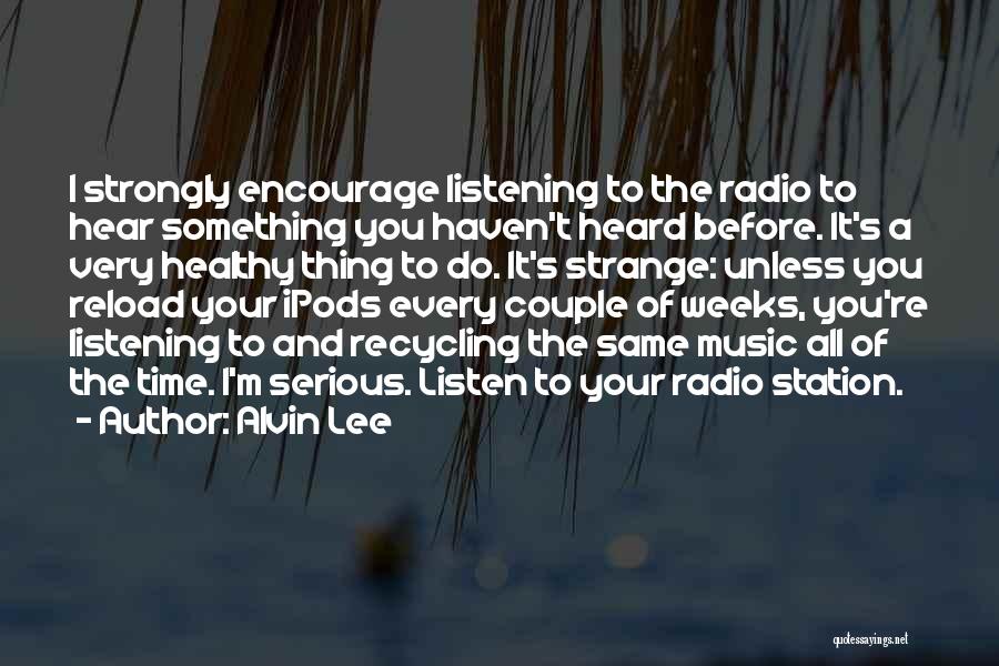 Alvin Lee Quotes: I Strongly Encourage Listening To The Radio To Hear Something You Haven't Heard Before. It's A Very Healthy Thing To