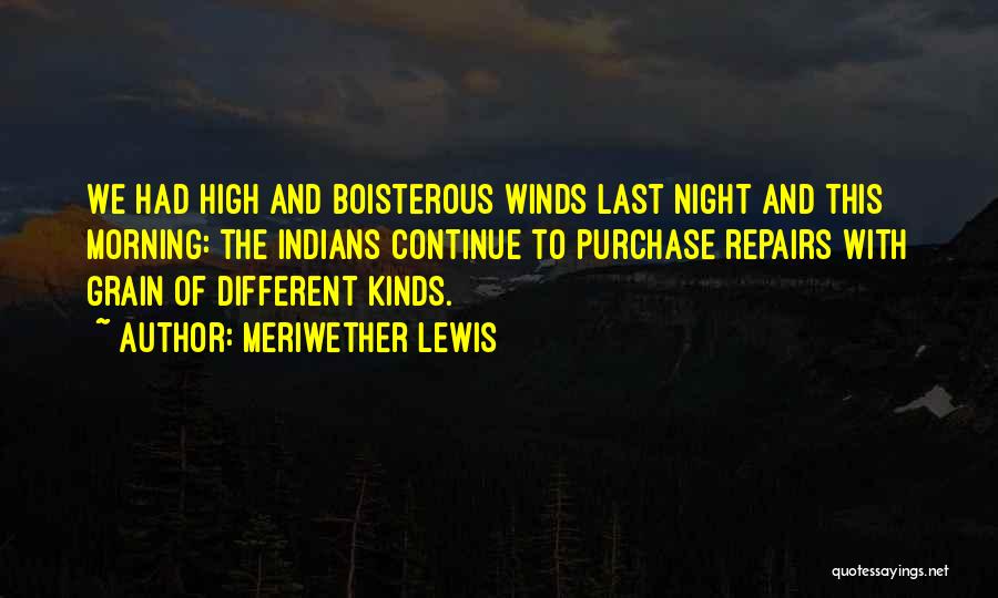 Meriwether Lewis Quotes: We Had High And Boisterous Winds Last Night And This Morning: The Indians Continue To Purchase Repairs With Grain Of