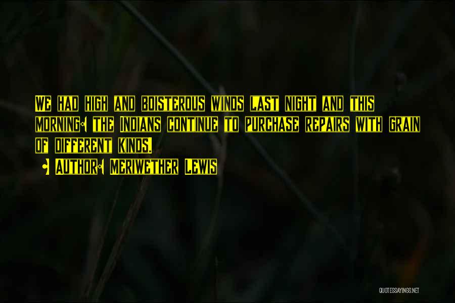 Meriwether Lewis Quotes: We Had High And Boisterous Winds Last Night And This Morning: The Indians Continue To Purchase Repairs With Grain Of