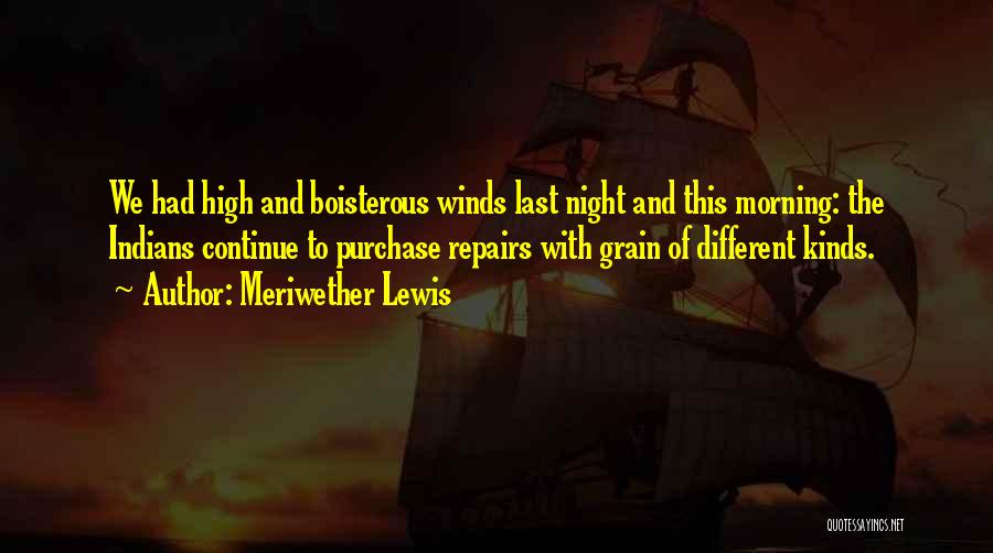 Meriwether Lewis Quotes: We Had High And Boisterous Winds Last Night And This Morning: The Indians Continue To Purchase Repairs With Grain Of