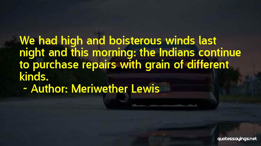 Meriwether Lewis Quotes: We Had High And Boisterous Winds Last Night And This Morning: The Indians Continue To Purchase Repairs With Grain Of