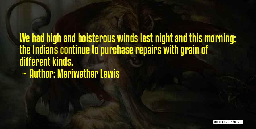 Meriwether Lewis Quotes: We Had High And Boisterous Winds Last Night And This Morning: The Indians Continue To Purchase Repairs With Grain Of