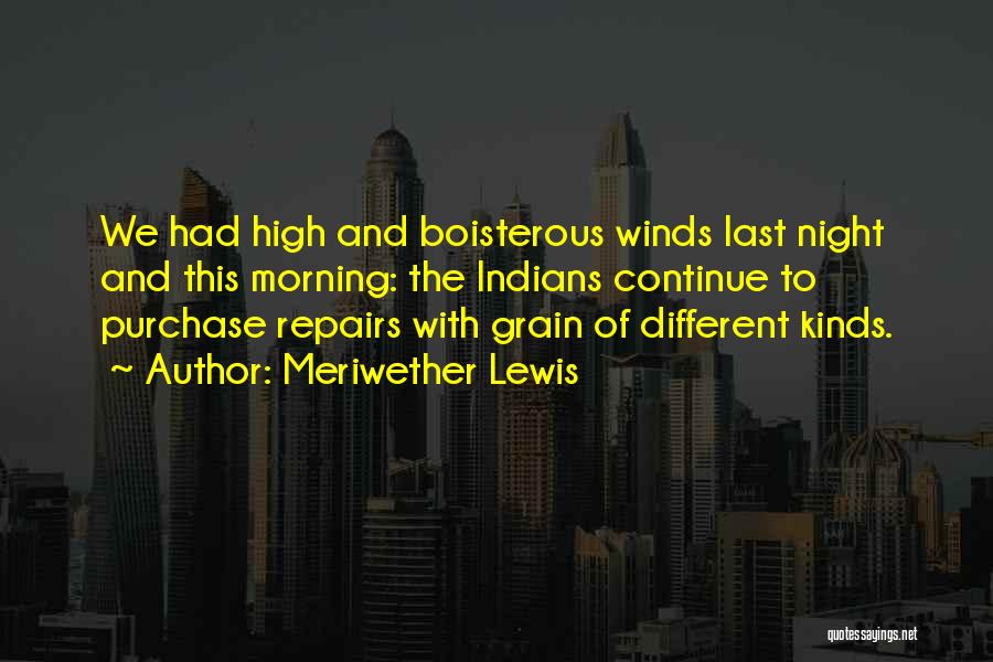 Meriwether Lewis Quotes: We Had High And Boisterous Winds Last Night And This Morning: The Indians Continue To Purchase Repairs With Grain Of