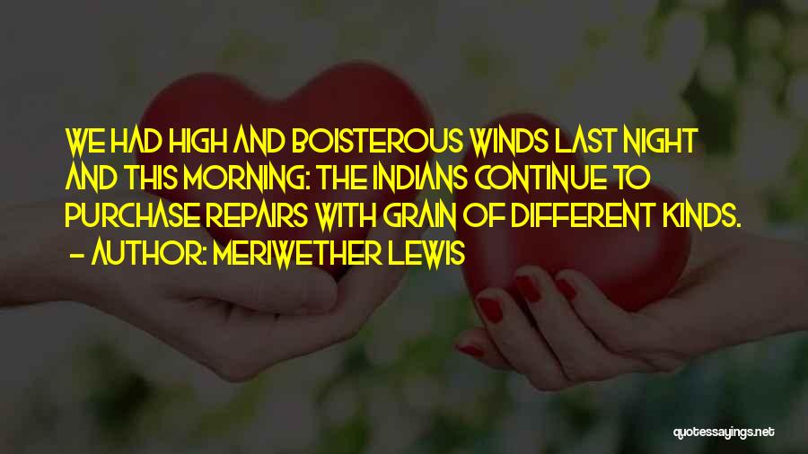 Meriwether Lewis Quotes: We Had High And Boisterous Winds Last Night And This Morning: The Indians Continue To Purchase Repairs With Grain Of