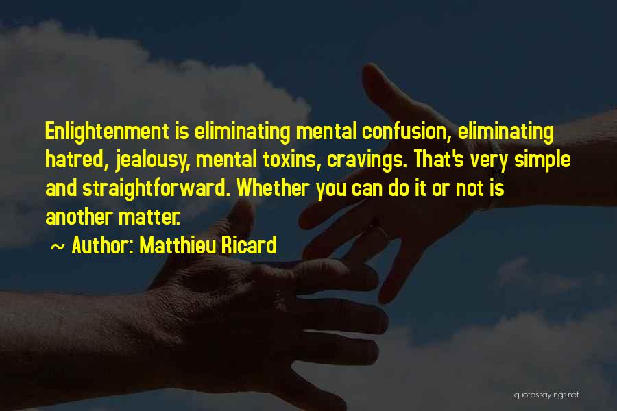 Matthieu Ricard Quotes: Enlightenment Is Eliminating Mental Confusion, Eliminating Hatred, Jealousy, Mental Toxins, Cravings. That's Very Simple And Straightforward. Whether You Can Do