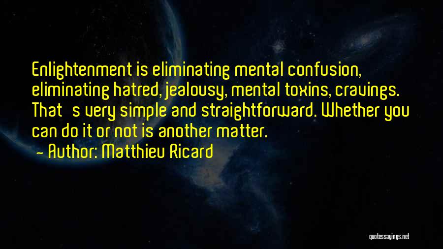 Matthieu Ricard Quotes: Enlightenment Is Eliminating Mental Confusion, Eliminating Hatred, Jealousy, Mental Toxins, Cravings. That's Very Simple And Straightforward. Whether You Can Do