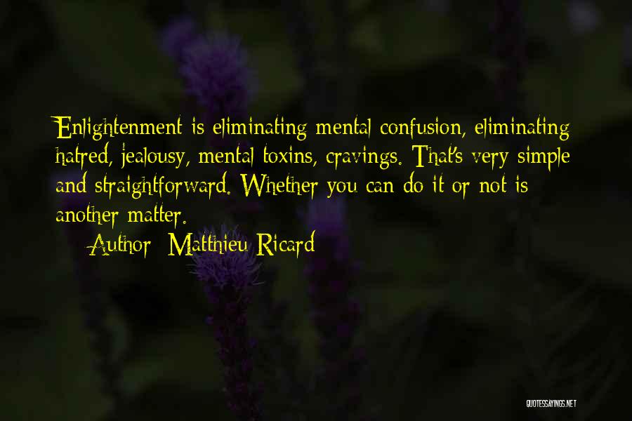 Matthieu Ricard Quotes: Enlightenment Is Eliminating Mental Confusion, Eliminating Hatred, Jealousy, Mental Toxins, Cravings. That's Very Simple And Straightforward. Whether You Can Do