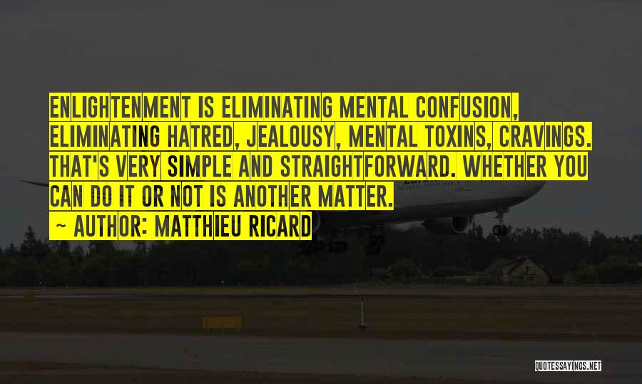 Matthieu Ricard Quotes: Enlightenment Is Eliminating Mental Confusion, Eliminating Hatred, Jealousy, Mental Toxins, Cravings. That's Very Simple And Straightforward. Whether You Can Do