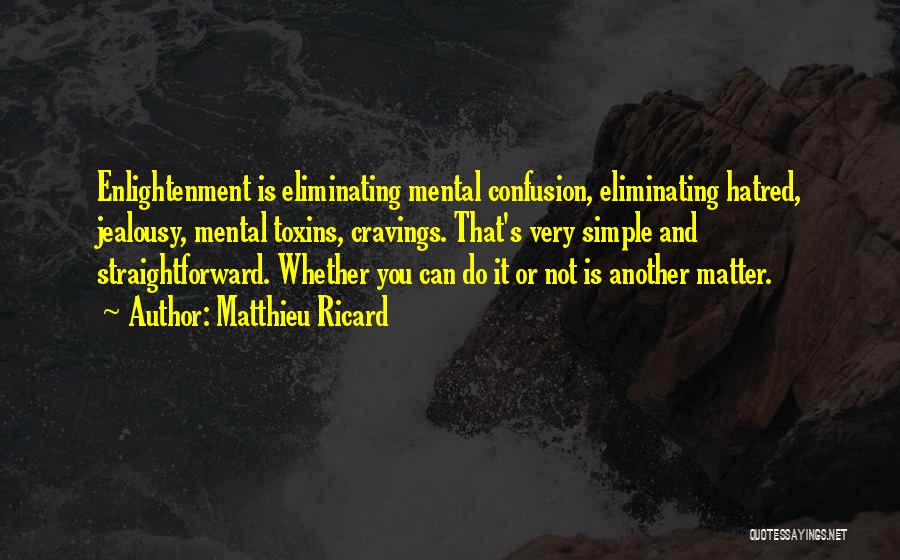 Matthieu Ricard Quotes: Enlightenment Is Eliminating Mental Confusion, Eliminating Hatred, Jealousy, Mental Toxins, Cravings. That's Very Simple And Straightforward. Whether You Can Do