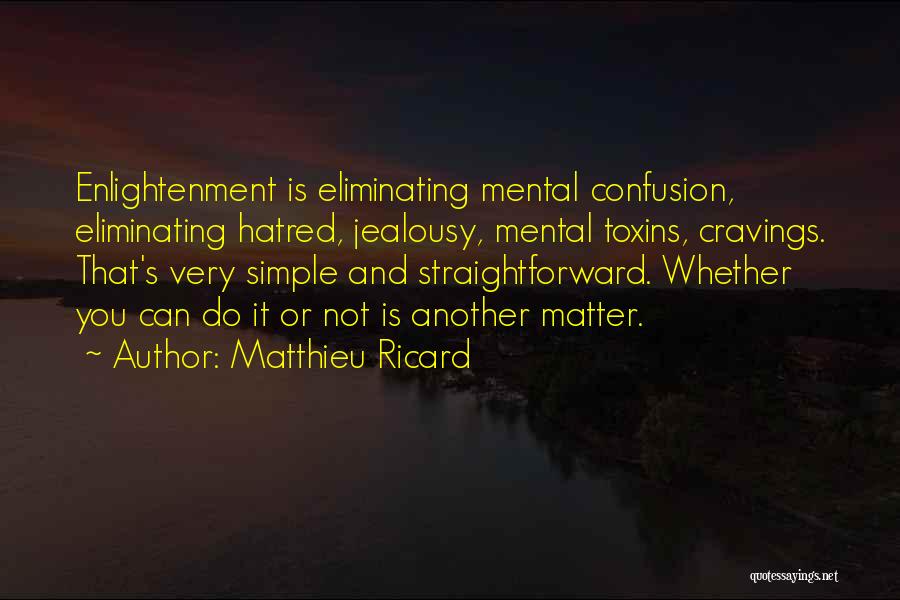 Matthieu Ricard Quotes: Enlightenment Is Eliminating Mental Confusion, Eliminating Hatred, Jealousy, Mental Toxins, Cravings. That's Very Simple And Straightforward. Whether You Can Do
