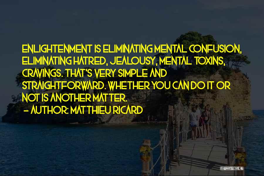 Matthieu Ricard Quotes: Enlightenment Is Eliminating Mental Confusion, Eliminating Hatred, Jealousy, Mental Toxins, Cravings. That's Very Simple And Straightforward. Whether You Can Do