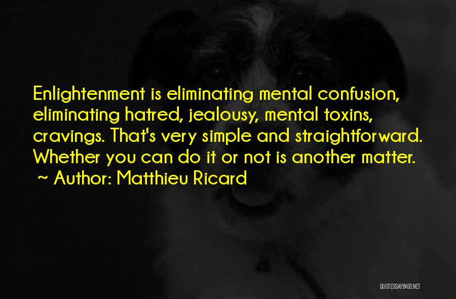 Matthieu Ricard Quotes: Enlightenment Is Eliminating Mental Confusion, Eliminating Hatred, Jealousy, Mental Toxins, Cravings. That's Very Simple And Straightforward. Whether You Can Do