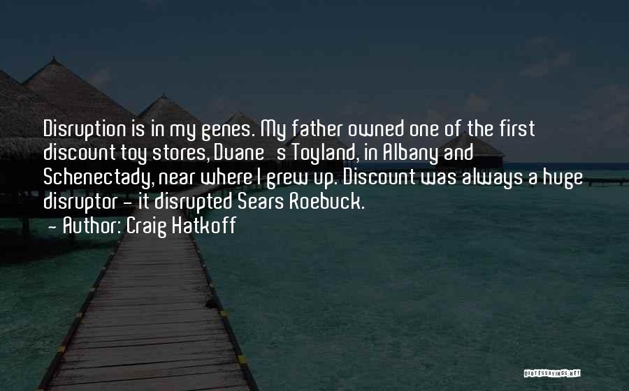 Craig Hatkoff Quotes: Disruption Is In My Genes. My Father Owned One Of The First Discount Toy Stores, Duane's Toyland, In Albany And