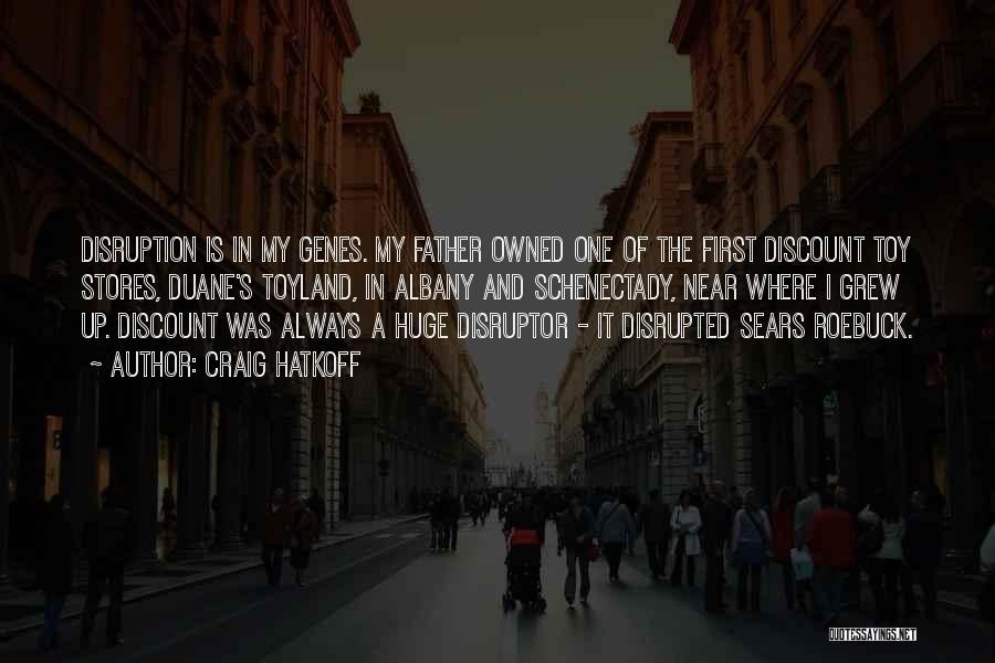 Craig Hatkoff Quotes: Disruption Is In My Genes. My Father Owned One Of The First Discount Toy Stores, Duane's Toyland, In Albany And