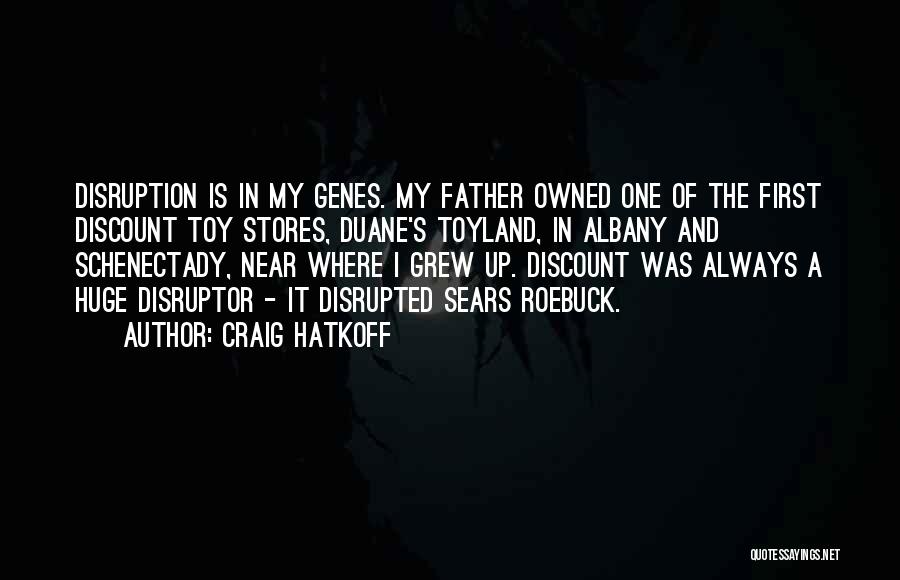 Craig Hatkoff Quotes: Disruption Is In My Genes. My Father Owned One Of The First Discount Toy Stores, Duane's Toyland, In Albany And