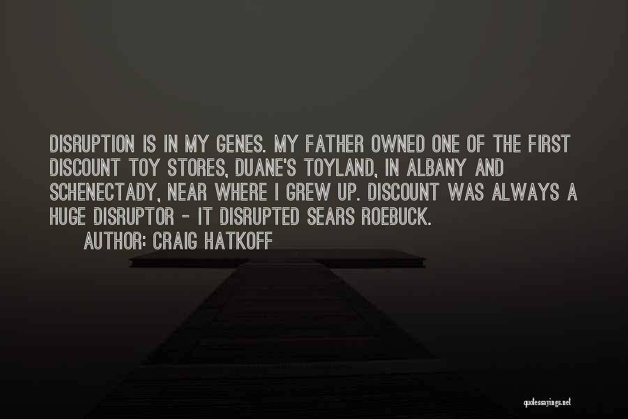 Craig Hatkoff Quotes: Disruption Is In My Genes. My Father Owned One Of The First Discount Toy Stores, Duane's Toyland, In Albany And