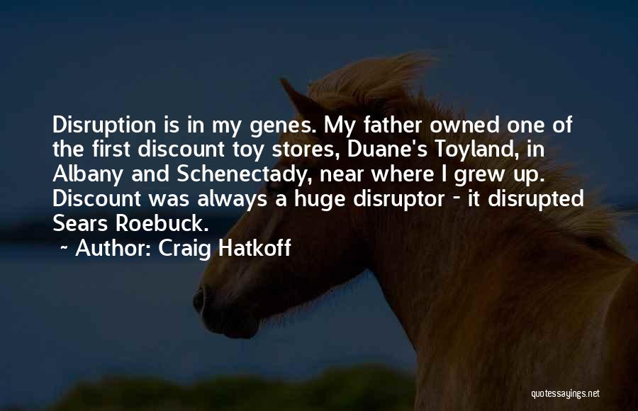 Craig Hatkoff Quotes: Disruption Is In My Genes. My Father Owned One Of The First Discount Toy Stores, Duane's Toyland, In Albany And