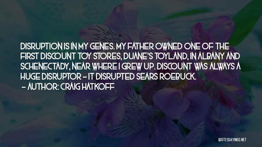 Craig Hatkoff Quotes: Disruption Is In My Genes. My Father Owned One Of The First Discount Toy Stores, Duane's Toyland, In Albany And