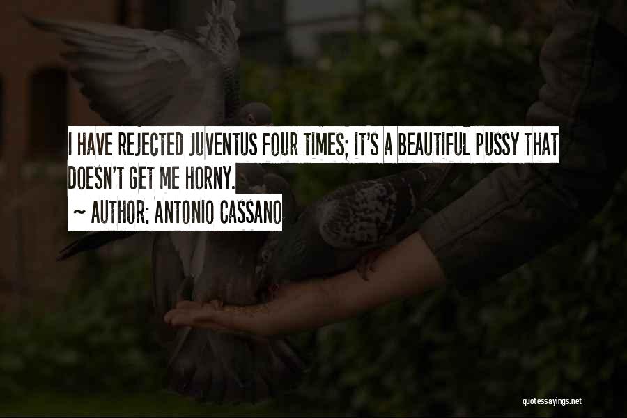 Antonio Cassano Quotes: I Have Rejected Juventus Four Times; It's A Beautiful Pussy That Doesn't Get Me Horny.