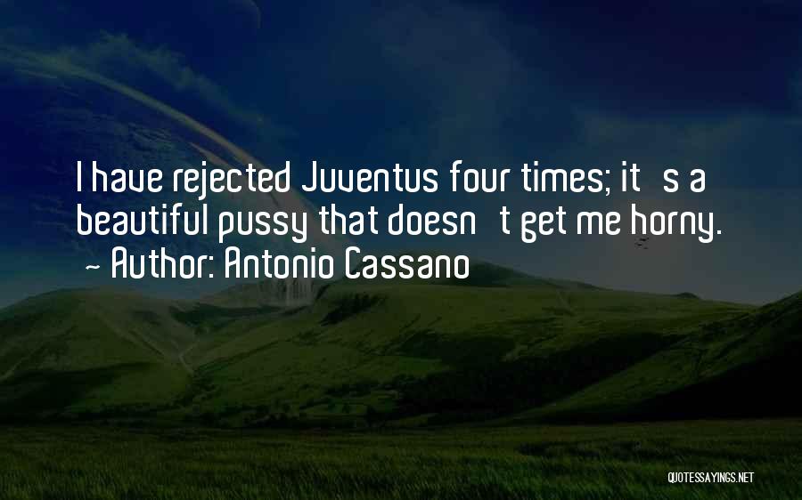 Antonio Cassano Quotes: I Have Rejected Juventus Four Times; It's A Beautiful Pussy That Doesn't Get Me Horny.