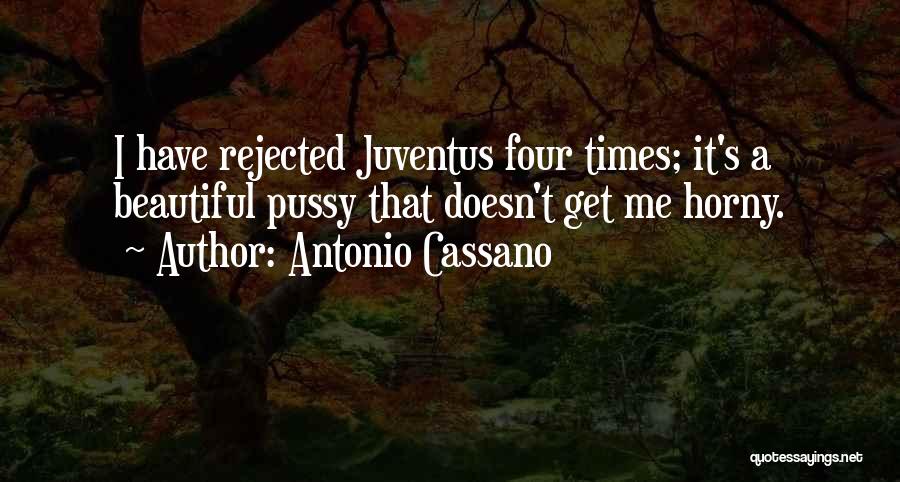 Antonio Cassano Quotes: I Have Rejected Juventus Four Times; It's A Beautiful Pussy That Doesn't Get Me Horny.