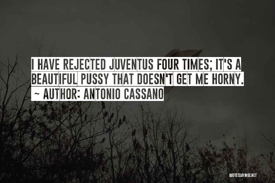 Antonio Cassano Quotes: I Have Rejected Juventus Four Times; It's A Beautiful Pussy That Doesn't Get Me Horny.