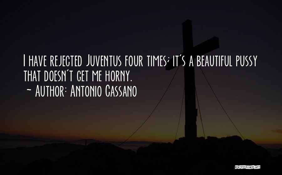 Antonio Cassano Quotes: I Have Rejected Juventus Four Times; It's A Beautiful Pussy That Doesn't Get Me Horny.