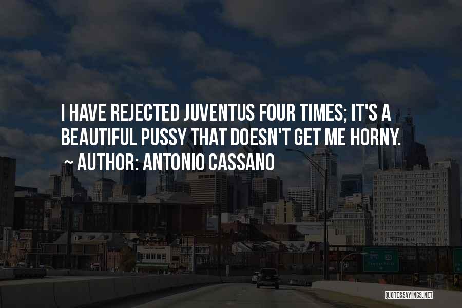 Antonio Cassano Quotes: I Have Rejected Juventus Four Times; It's A Beautiful Pussy That Doesn't Get Me Horny.