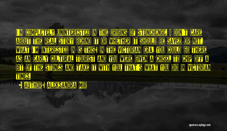 Aleksandra Mir Quotes: I'm Completely Uninterested In The Origins Of Stonehenge. I Don't Care About The Real Story Behind It Or Whether It
