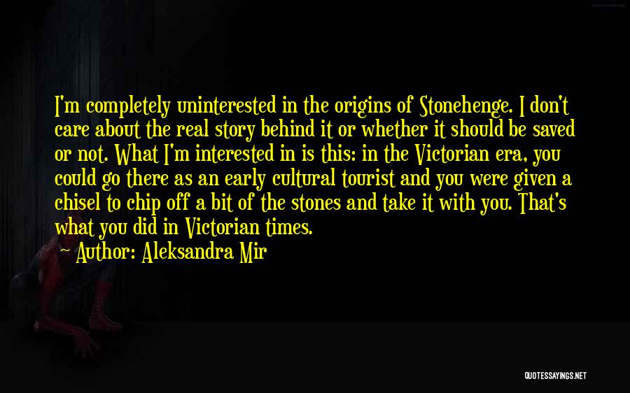 Aleksandra Mir Quotes: I'm Completely Uninterested In The Origins Of Stonehenge. I Don't Care About The Real Story Behind It Or Whether It