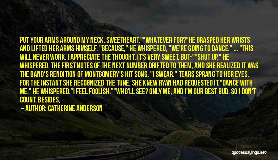 Catherine Anderson Quotes: Put Your Arms Around My Neck, Sweetheart.whatever For?he Grasped Her Wrists And Lifted Her Arms Himself. Because, He Whispered, We're