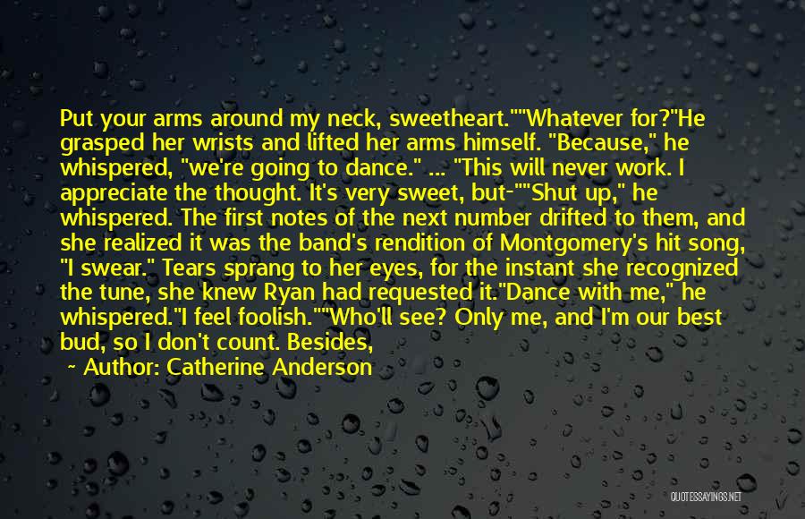 Catherine Anderson Quotes: Put Your Arms Around My Neck, Sweetheart.whatever For?he Grasped Her Wrists And Lifted Her Arms Himself. Because, He Whispered, We're