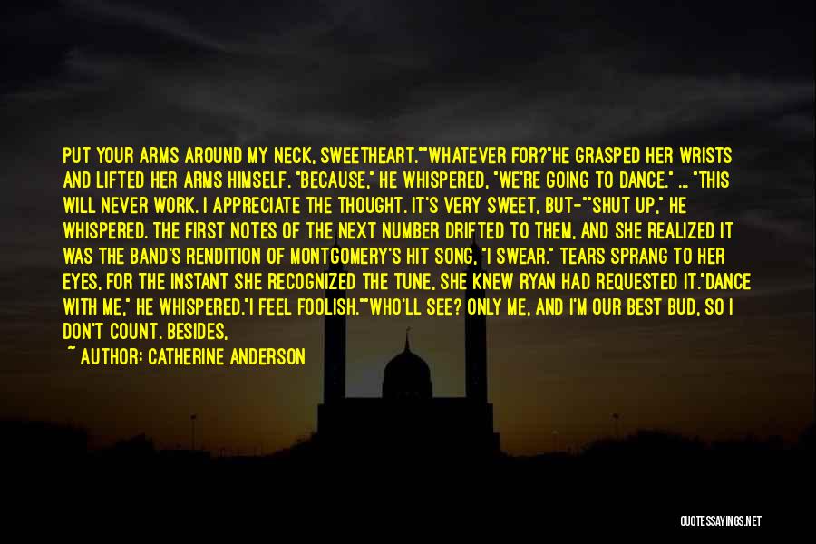 Catherine Anderson Quotes: Put Your Arms Around My Neck, Sweetheart.whatever For?he Grasped Her Wrists And Lifted Her Arms Himself. Because, He Whispered, We're