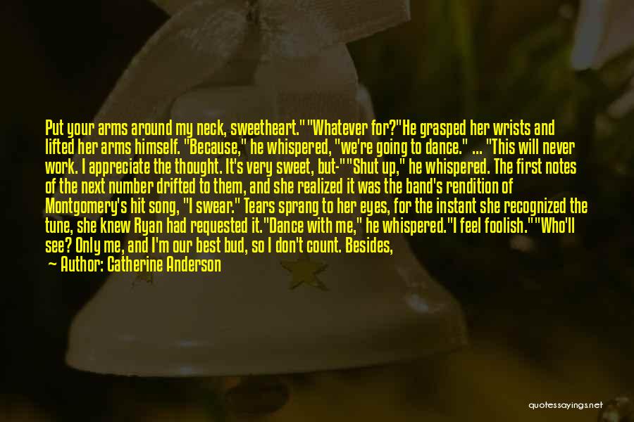 Catherine Anderson Quotes: Put Your Arms Around My Neck, Sweetheart.whatever For?he Grasped Her Wrists And Lifted Her Arms Himself. Because, He Whispered, We're