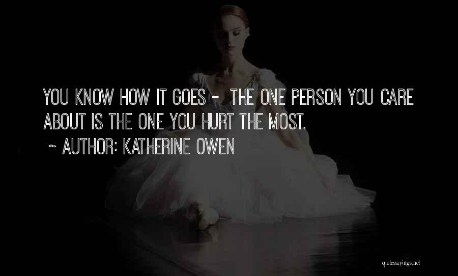 Katherine Owen Quotes: You Know How It Goes - The One Person You Care About Is The One You Hurt The Most.