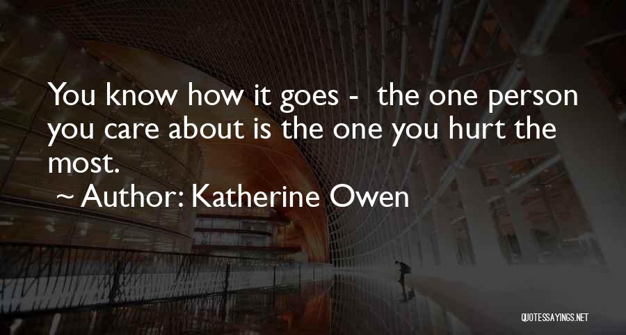 Katherine Owen Quotes: You Know How It Goes - The One Person You Care About Is The One You Hurt The Most.