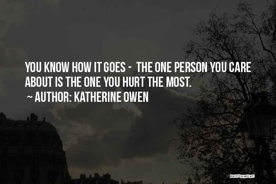 Katherine Owen Quotes: You Know How It Goes - The One Person You Care About Is The One You Hurt The Most.